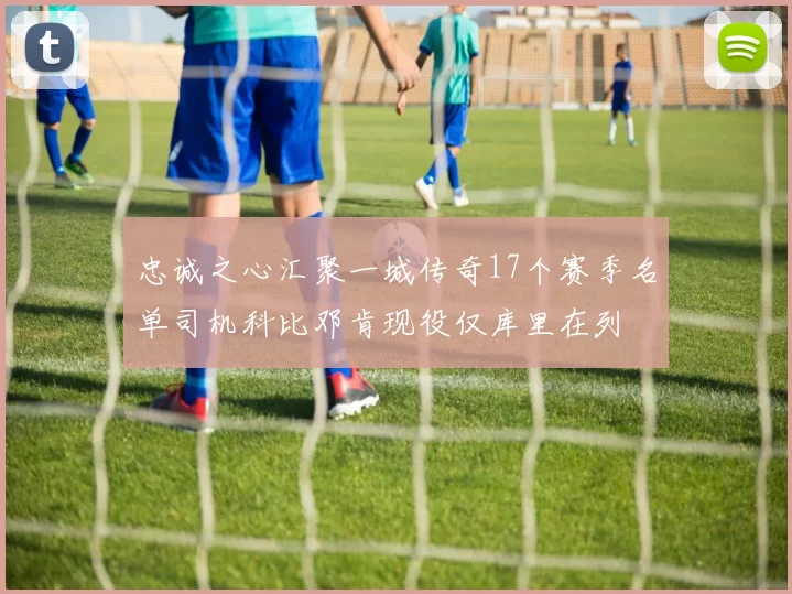 忠诚之心汇聚一城传奇17个赛季名单司机科比邓肯现役仅库里在列